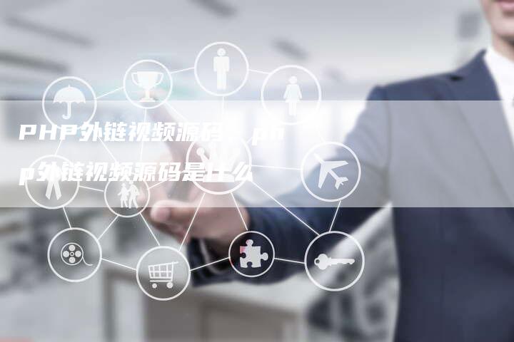 PHP外链视频源码，php外链视频源码是什么