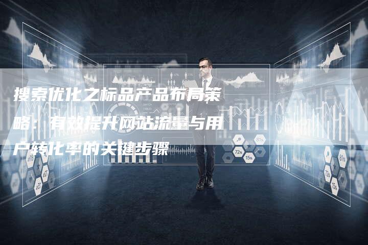 搜索优化之标品产品布局策略：有效提升网站流量与用户转化率的关键步骤