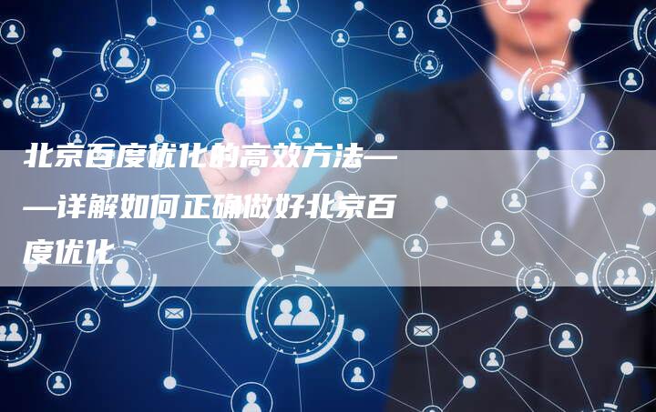 北京百度优化的高效方法——详解如何正确做好北京百度优化