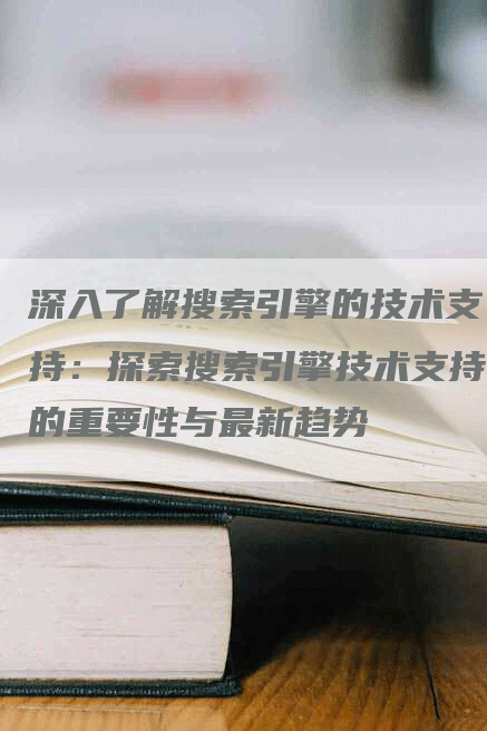 深入了解搜索引擎的技术支持：探索搜索引擎技术支持的重要性与最新趋势