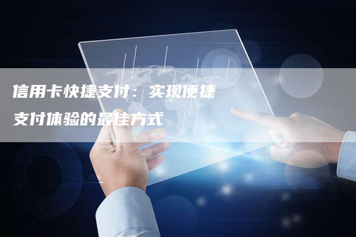 信用卡快捷支付：实现便捷支付体验的最佳方式