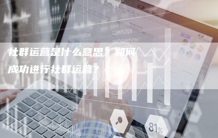 社群运营是什么意思？如何成功进行社群运营？