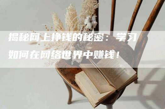 揭秘网上挣钱的秘密：学习如何在网络世界中赚钱！