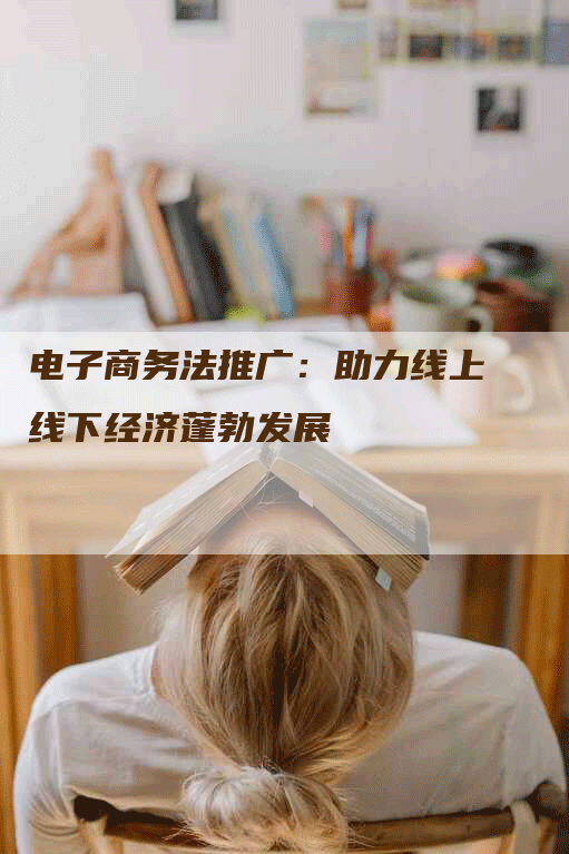 电子商务法推广：助力线上线下经济蓬勃发展