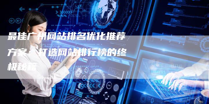 最佳广州网站排名优化推荐方案：打造网站排行榜的终极秘籍