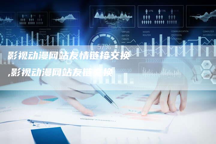影视动漫网站友情链接交换,影视动漫网站友链交换