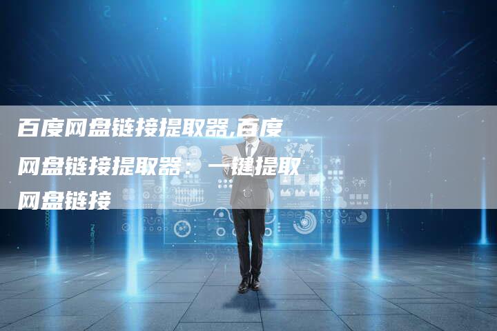 百度网盘链接提取器,百度网盘链接提取器：一键提取网盘链接