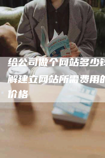 给公司做个网站多少钱？了解建立网站所需费用的参考价格