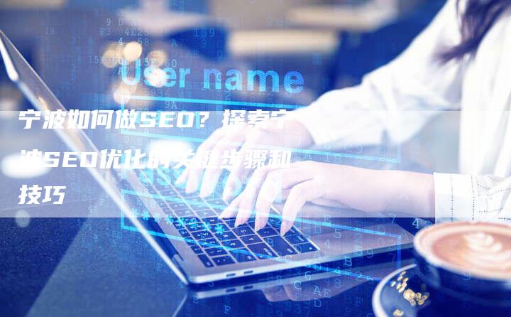 宁波如何做SEO？探索宁波SEO优化的关键步骤和技巧