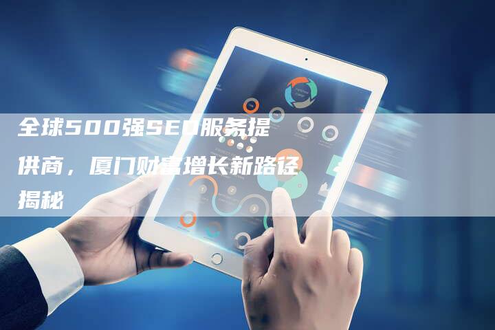 全球500强SEO服务提供商，厦门财富增长新路径揭秘