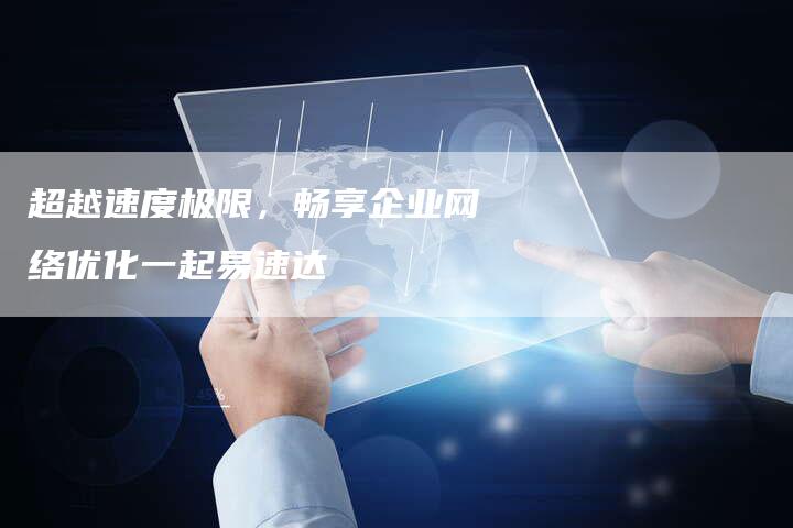 超越速度极限，畅享企业网络优化一起易速达