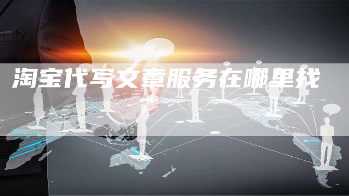 淘宝代写文章服务在哪里找