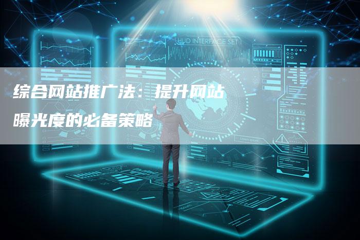综合网站推广法：提升网站曝光度的必备策略