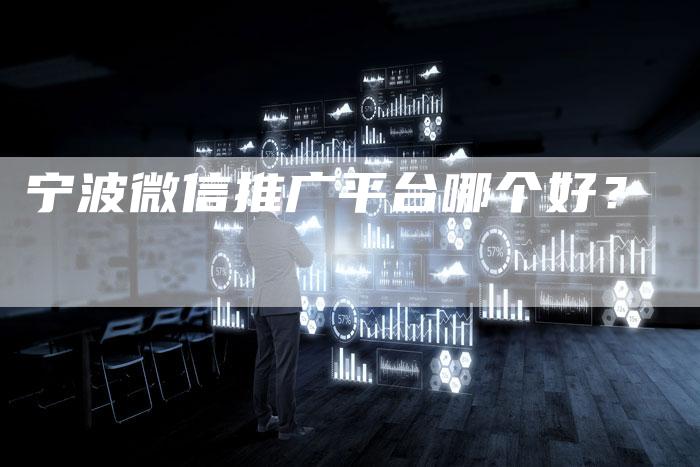 宁波微信推广平台哪个好？