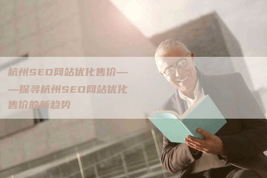 杭州SEO网站优化售价——探寻杭州SEO网站优化售价的新趋势