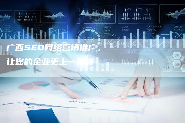 广西SEO网络营销推广，让您的企业更上一层楼