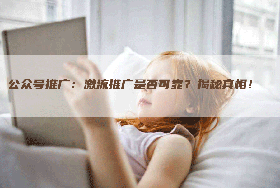 公众号推广：激流推广是否可靠？揭秘真相！