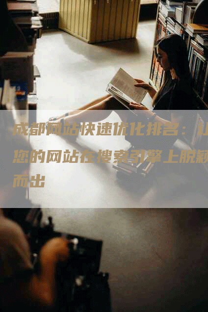 成都网站快速优化排名：让您的网站在搜索引擎上脱颖而出