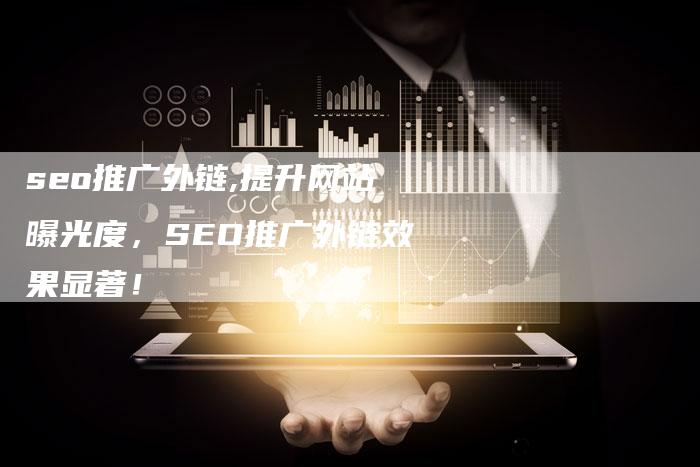 seo推广外链,提升网站曝光度，SEO推广外链效果显著！