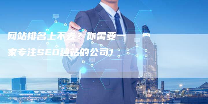 网站排名上不去？你需要一家专注SEO建站的公司！