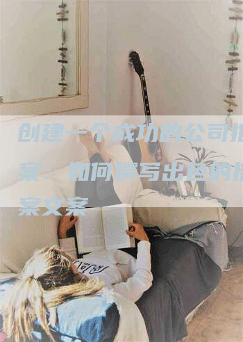 创建一个成功的公司推广方案：如何撰写出色的推广方案文案